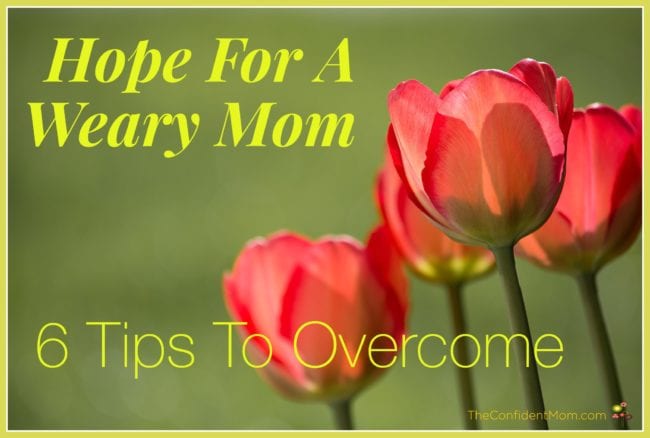 Hope for a Weary Mom: 6 Tips to Overcome Hope for a Weary Mom: 6 Tips to Overcome