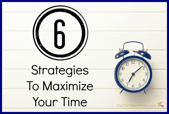 6 Strategies To Maximize Your Time