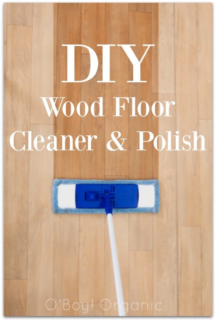 DIY Wood Floor Cleaner & Polish via O'Boy! Organic DIY Wood Floor Cleaner & Polish via O'Boy! Organic